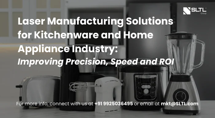 Laser Manufacturing Solutions for Kitchenware and Home Appliance Industry: Improving Precision, Speed and ROI